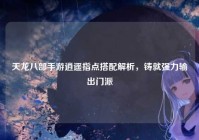天龙八部手游逍遥指点搭配解析，铸就强力输出门派