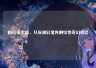 阿拉德大陆，从深渊到魔界的怪物奇幻冒险