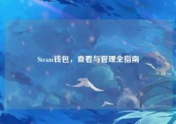 Steam钱包，查看与管理全指南