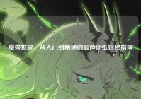 魔兽世界，从入门到精通的锻造图纸探秘指南