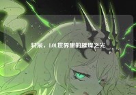 轩辰，LOL世界里的璀璨之光
