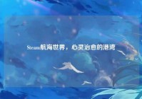 Steam航海世界，心灵治愈的港湾