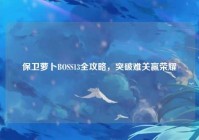 保卫萝卜BOSS13全攻略，突破难关赢荣耀