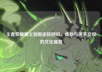 王者荣耀霸王别姬皮肤回归，虚拟与现实交织的文化盛宴