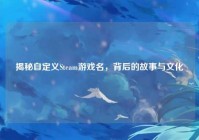 揭秘自定义Steam游戏名，背后的故事与文化