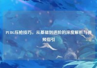 PUBG压枪技巧，从基础到进阶的深度解析与视频指引