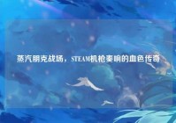 蒸汽朋克战场，STEAM机枪奏响的血色传奇