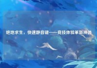 绝地求生，快速静音键——竞技体验革新神器