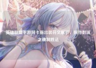 英雄联盟手游阿卡丽出装符文解析，探寻影流之镰制胜法