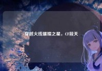 穿越火线璀璨之星，CF筱天