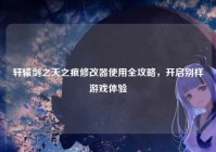 轩辕剑之天之痕修改器使用全攻略，开启别样游戏体验