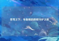 苍穹之下，韦鲁斯的救赎守护之旅