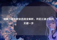 剑网三新手职业选择全解析，开启江湖之旅的关键一步