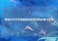 揭秘叉叉天天酷跑刷金币背后的乱象与危害