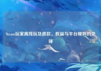 Steam玩家离线玩及退款，权益与平台规则的交锋