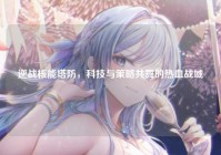 逆战核能塔防，科技与策略共舞的热血战域