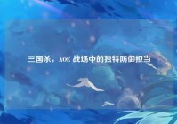 三国杀，AOE 战场中的独特防御担当