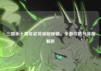 三国杀十周年武将领取秘籍，全面攻略与深度解析