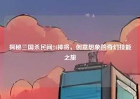探秘三国杀民间24神将，创意想象的奇幻技能之旅