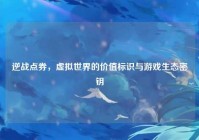 逆战点券，虚拟世界的价值标识与游戏生态密钥