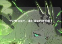 逆战核电BOSS，末日战场的恐怖霸主