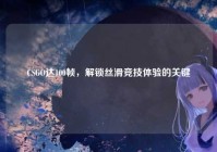 CSGO达100帧，解锁丝滑竞技体验的关键
