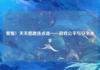 警惕！天天酷跑连点器——游戏公平与安全杀手