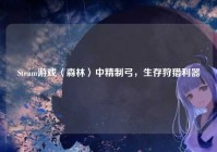 Steam游戏〈森林〉中精制弓，生存狩猎利器