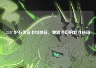 2021 炉石传说卡组推荐，驰骋酒馆的制胜秘籍