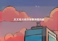 天天炫斗修改现象深度剖析
