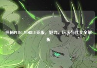 探秘PUBG MOBILE亚服，魅力、玩法与社交全解析