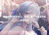 魔兽世界80级圣骑士，神圣、防护与惩戒天赋深度剖析