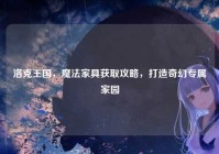 洛克王国，魔法家具获取攻略，打造奇幻专属家园