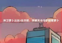 保卫萝卜丛林9全攻略，突破关卡守护甜蜜萝卜