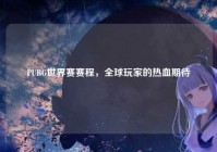 PUBG世界赛赛程，全球玩家的热血期待