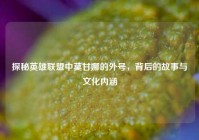 探秘英雄联盟中莫甘娜的外号，背后的故事与文化内涵