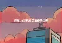 探秘LOL珍稀难觅的皮肤世界