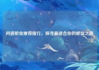 问道职业推荐排行，探寻最适合你的修仙之路