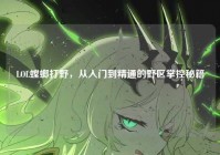 LOL螳螂打野，从入门到精通的野区掌控秘籍