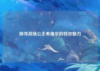 探寻战场公主希维尔的特效魅力