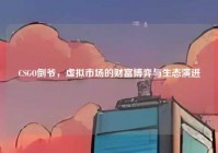 CSGO倒爷，虚拟市场的财富博弈与生态演进