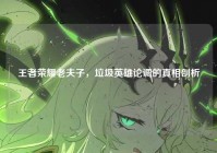 王者荣耀老夫子，垃圾英雄论调的真相剖析