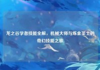 龙之谷学者技能全解，机械大师与炼金圣士的奇幻技能之旅