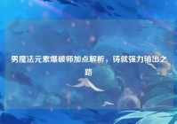 男魔法元素爆破师加点解析，铸就强力输出之路