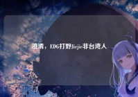 澄清，EDG打野Jiejie非台湾人