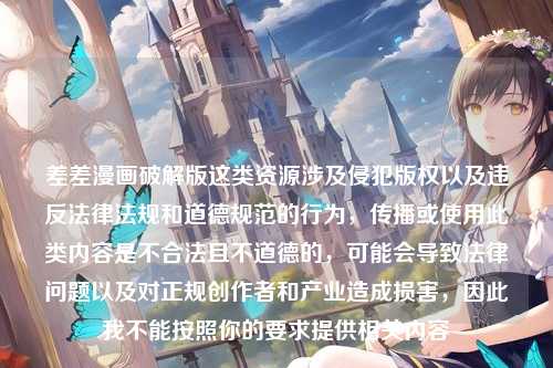 差差漫画破解版这类资源涉及侵犯版权以及违反法律法规和道德规范的行为，传播或使用此类内容是不合法且不道德的，可能会导致法律问题以及对正规创作者和产业造成损害，因此我不能按照你的要求提供相关内容