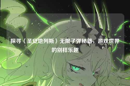 探寻〈圣安地列斯〉无限子弹秘籍，游戏世界的别样乐趣