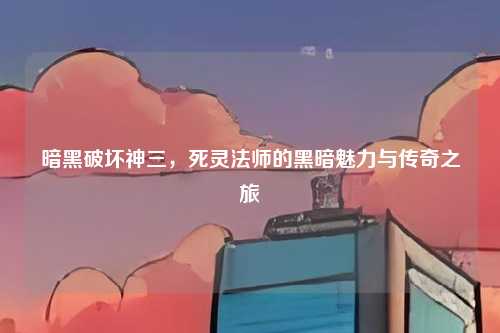 暗黑破坏神三,死灵法师的黑暗魅力与传奇之旅