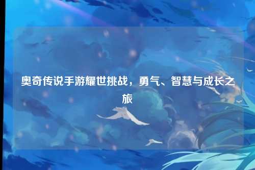 奥奇传说手游耀世挑战,勇气、智慧与成长之旅