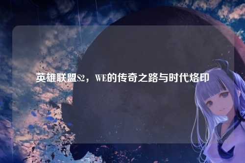 英雄联盟S2,WE的传奇之路与时代烙印